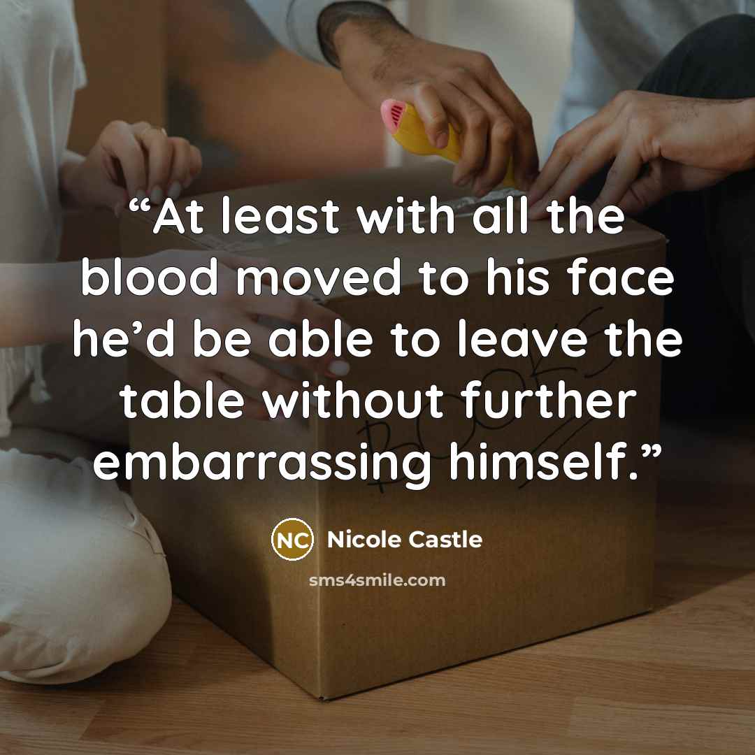 “At least with all the blood moved to his face he’d be able to leave the table without further embarrassing himself.” quote by Nicole Castle