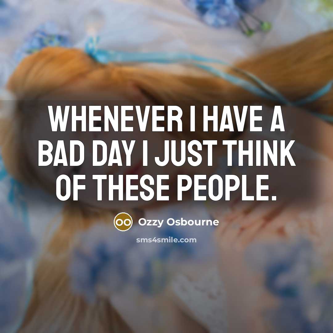 “Whenever I have a bad day I just think of…” quote by Ozzy Osbourne