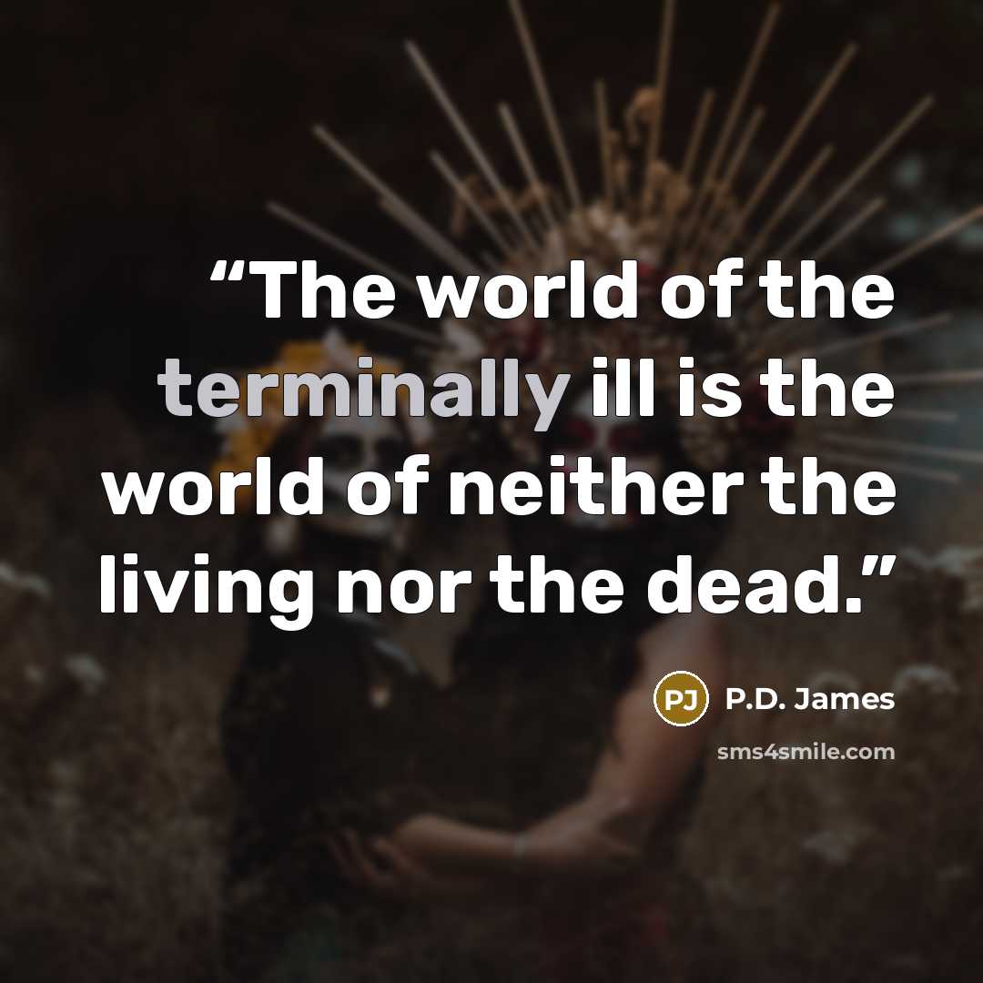 “The world of the terminally ill is the world of neither the living nor the dead.” quote by P.D. James