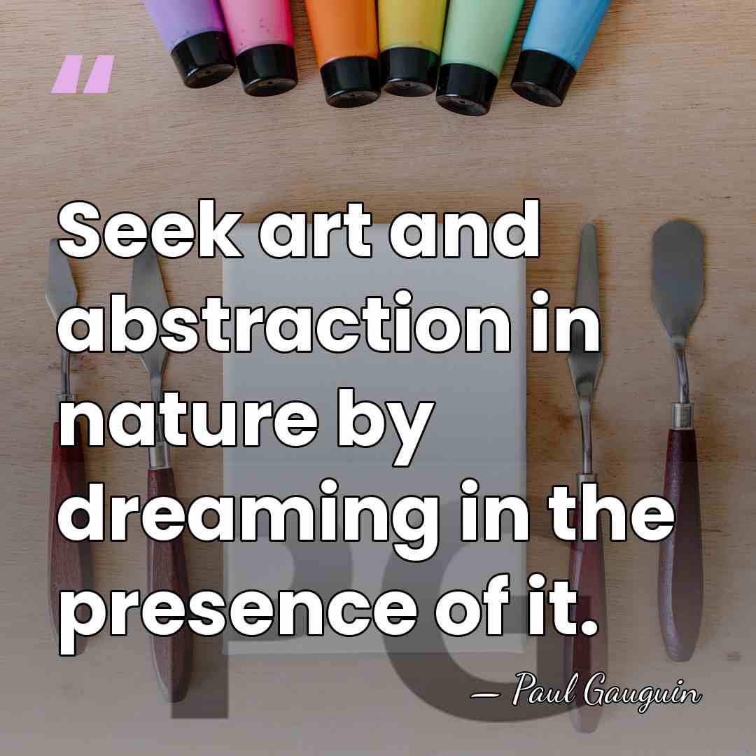 Seek art and abstraction in nature by dreaming in the presence of&hellip; - Paul Gauguin