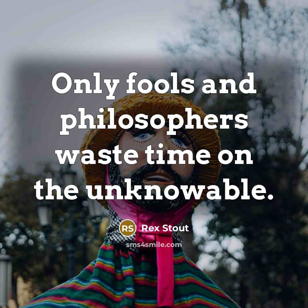 “Only fools and philosophers waste time on the unknowable.…” quote by Rex Stout