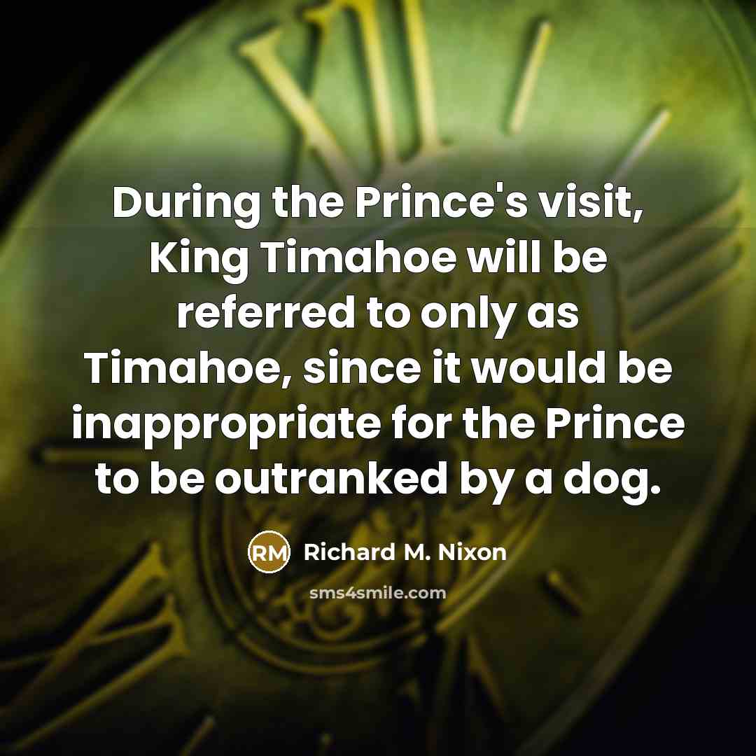 “During the Prince's visit, King Timahoe will be referred to…” quote by Richard M. Nixon