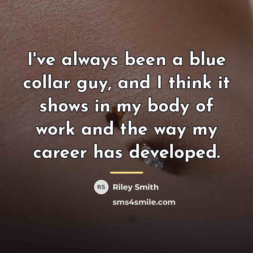 “I've always been a blue collar guy, and I think…” quote by Riley Smith