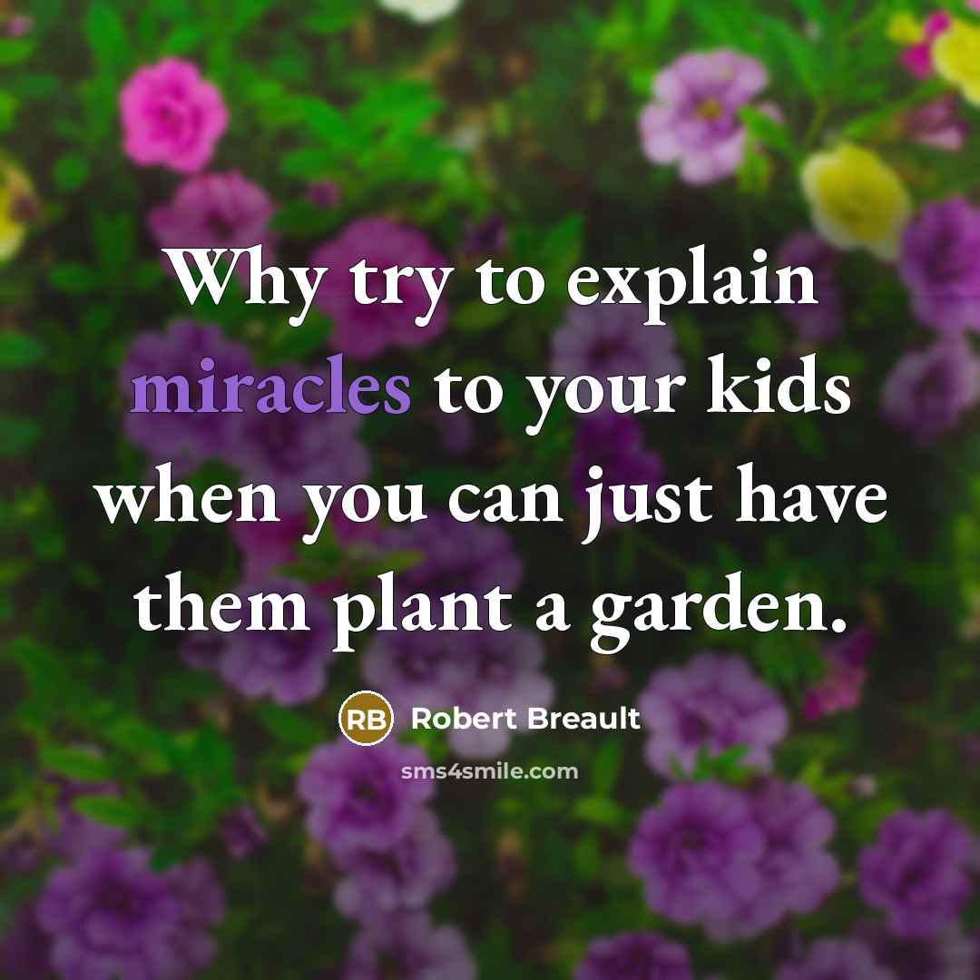 “Why try to explain miracles to your kids when you can just have them plant a garden.” quote by Robert Breault