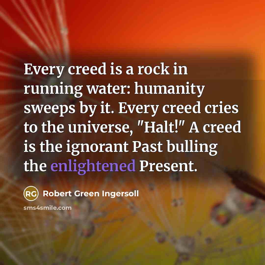“Every creed is a rock in running water: humanity sweeps…” quote by Robert Green Ingersoll