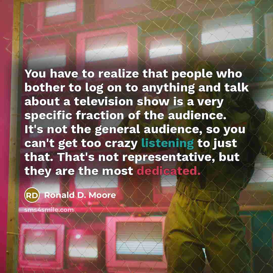 “You have to realize that people who bother to log…” quote by Ronald D. Moore