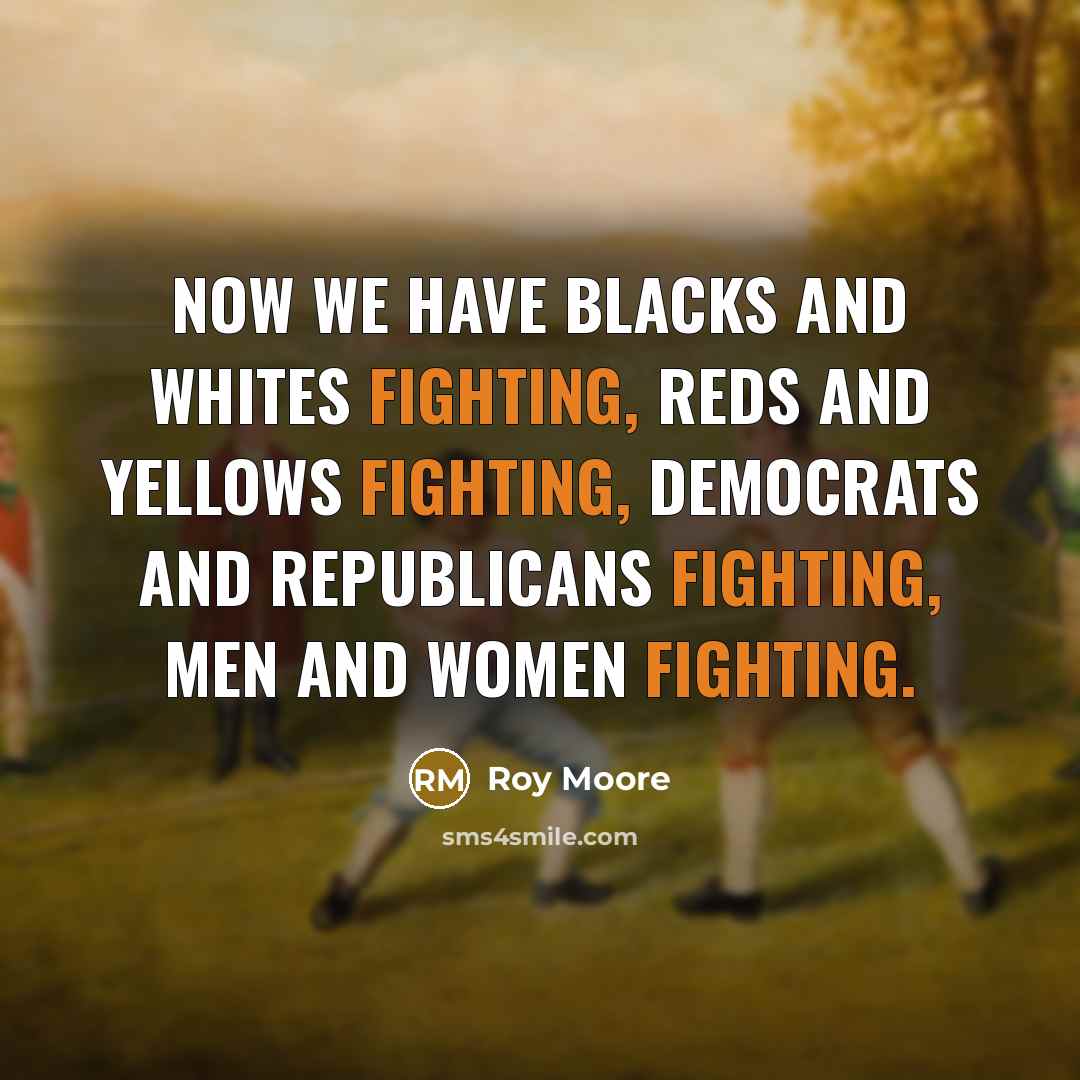 “Now we have blacks and whites fighting, reds and yellows…” quote by Roy Moore