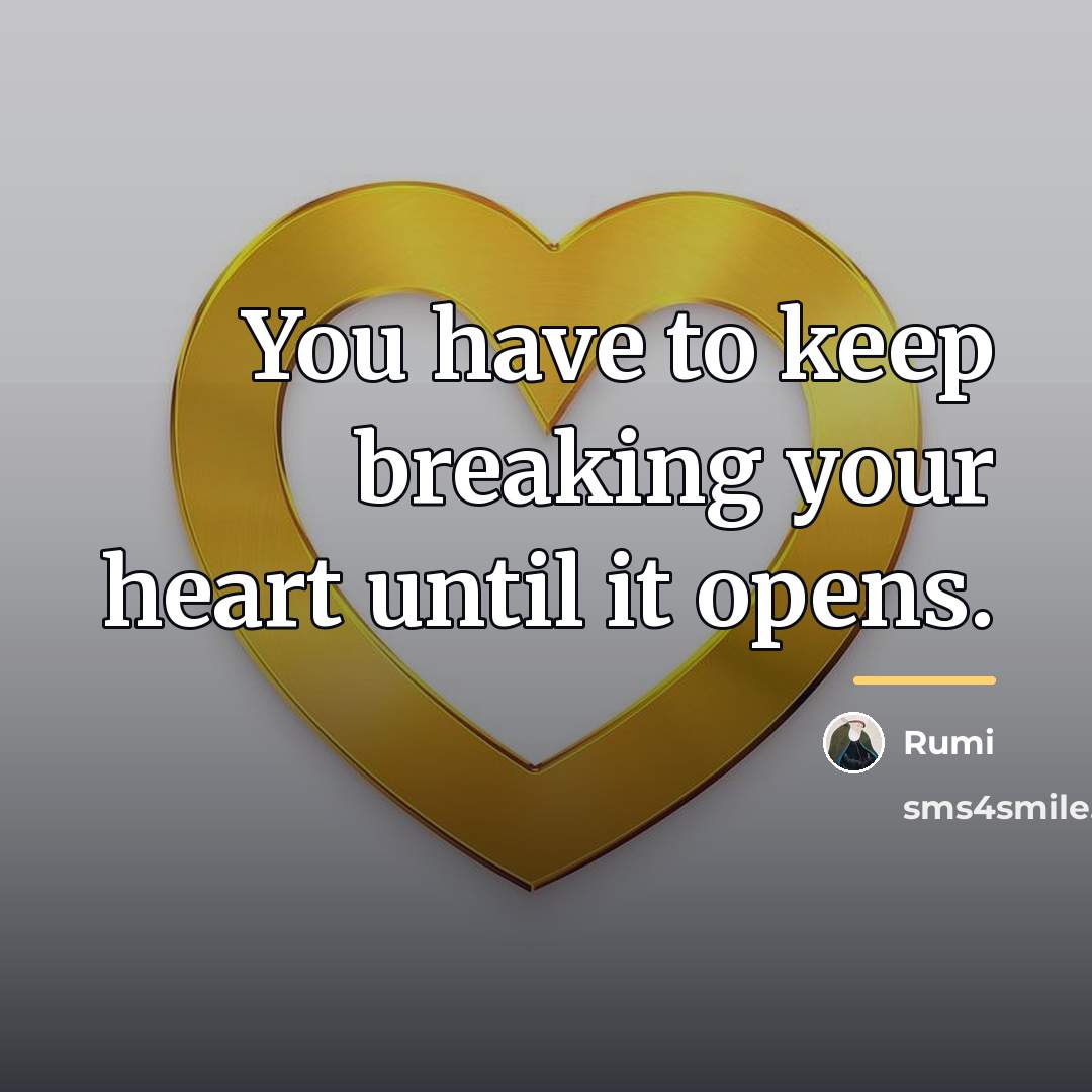 “You have to keep breaking your heart until it opens.…” quote by Rumi