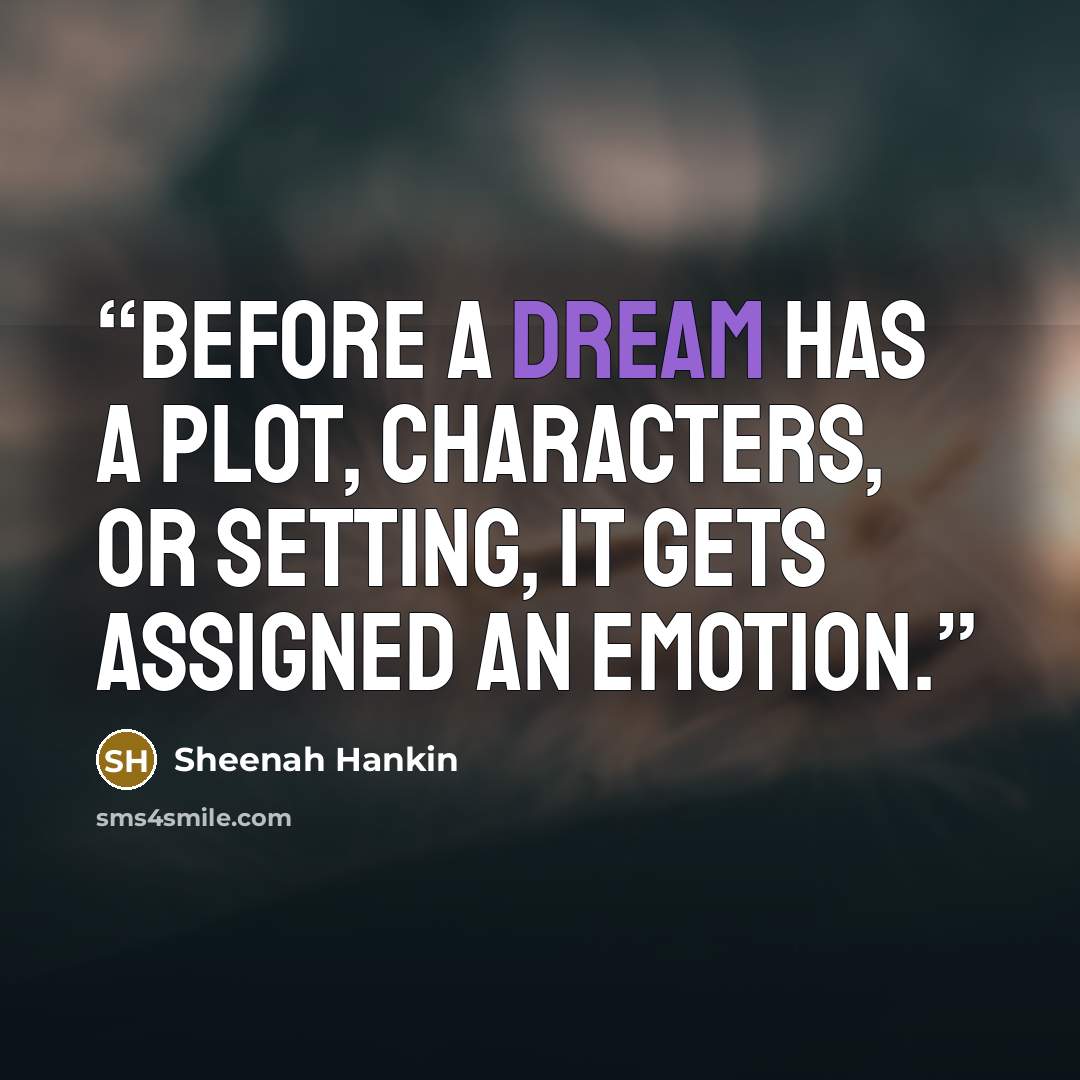“before a dream has a plot, characters, or setting, it gets assigned an emotion.” quote by Sheenah Hankin