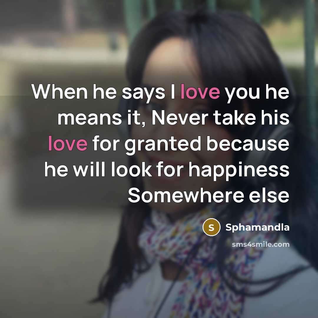 “When he says I love you he means it, Never take his love for granted because he will look for happiness Somewhere else” quote by Sphamandla