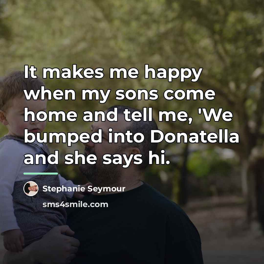 “It makes me happy when my sons come home and…” quote by Stephanie Seymour