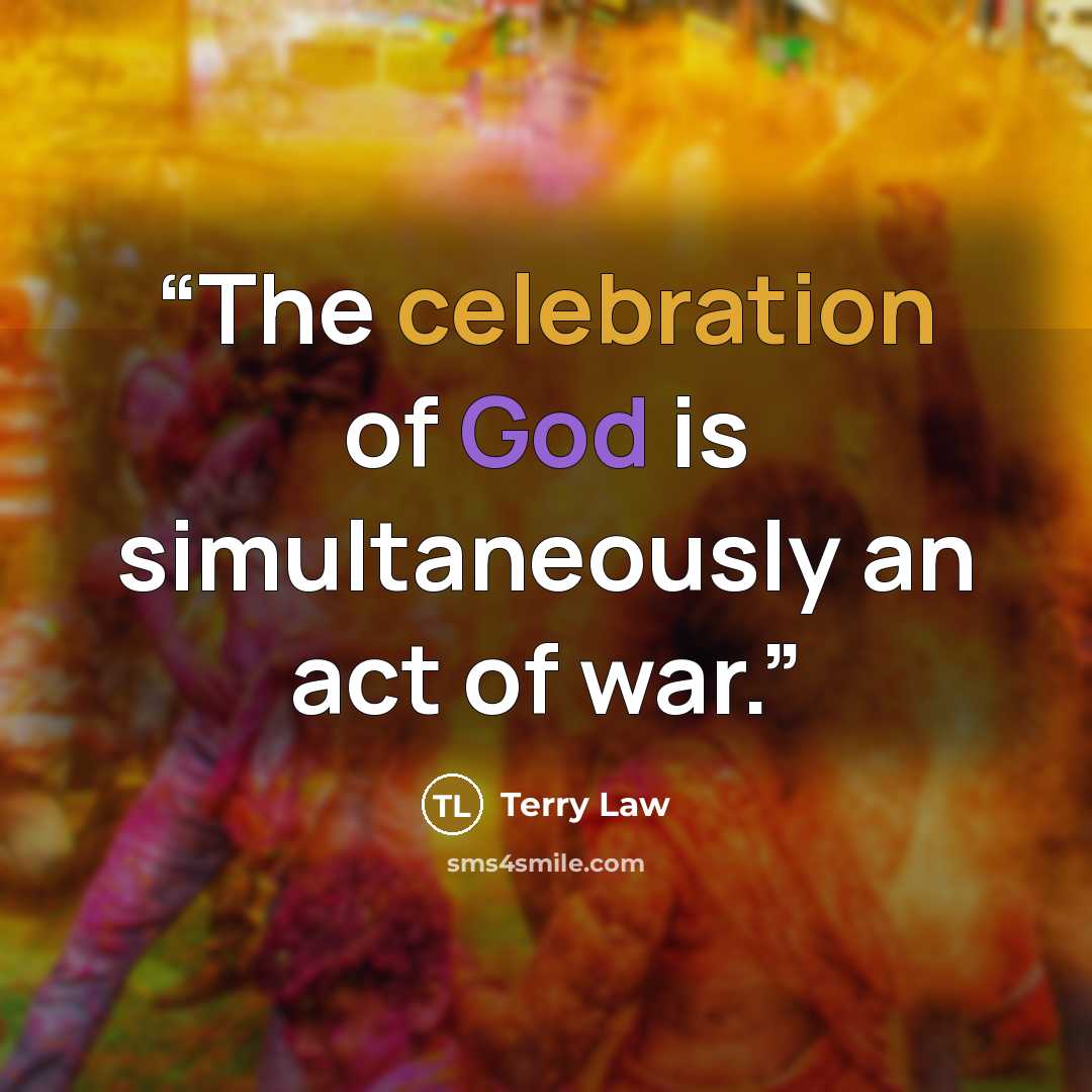 “The celebration of God is simultaneously an act of war.” quote by Terry Law