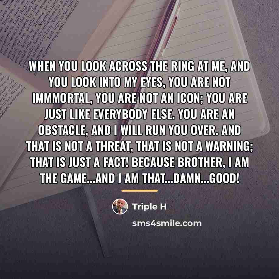 “When you look across the ring at me, and you…” quote by Triple H