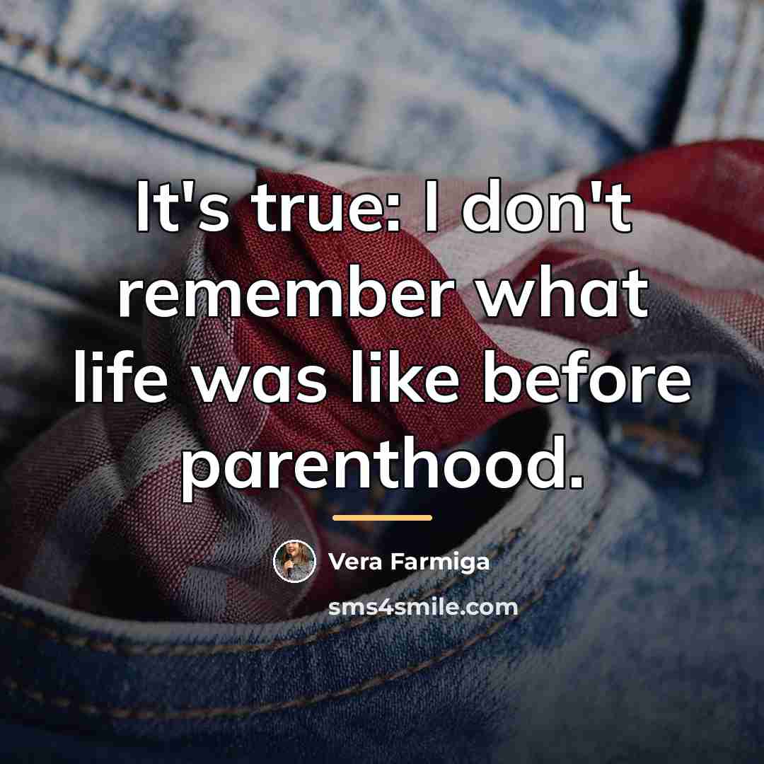 “It's true: I don't remember what life was like before…” quote by Vera Farmiga