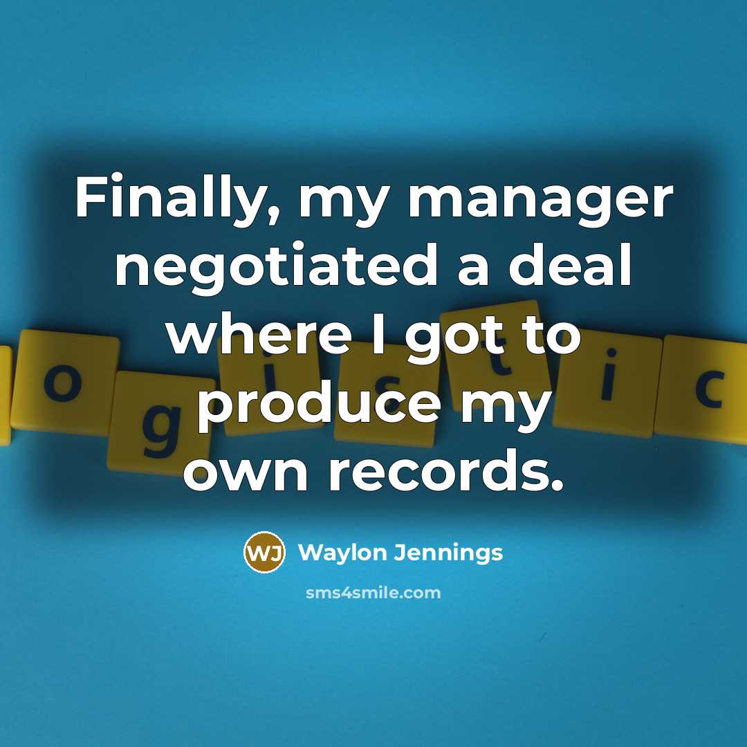 “Finally, my manager negotiated a deal where I got to…” quote by Waylon Jennings
