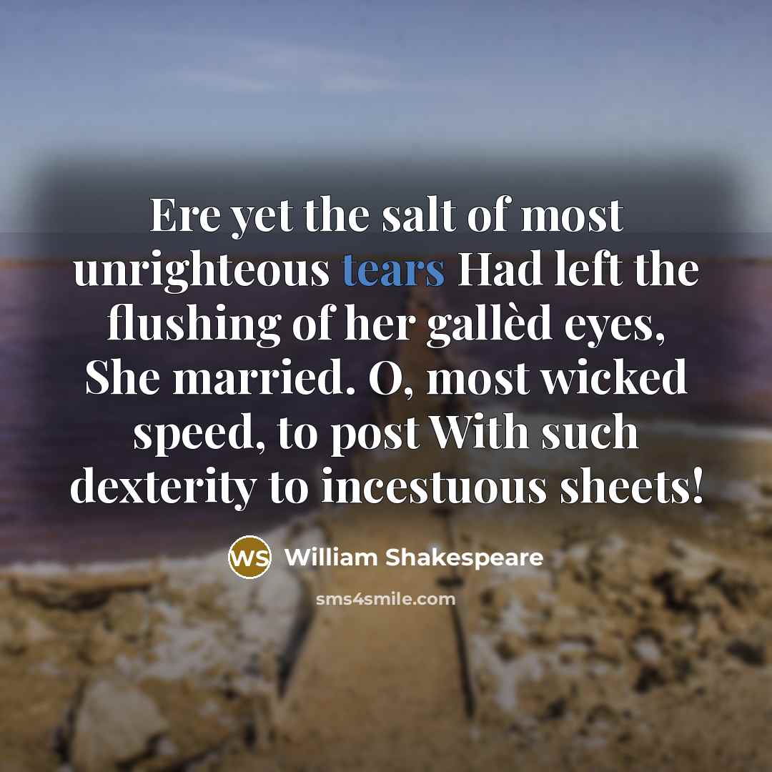 “Ere yet the salt of most unrighteous tears Had left…” quote by William Shakespeare
