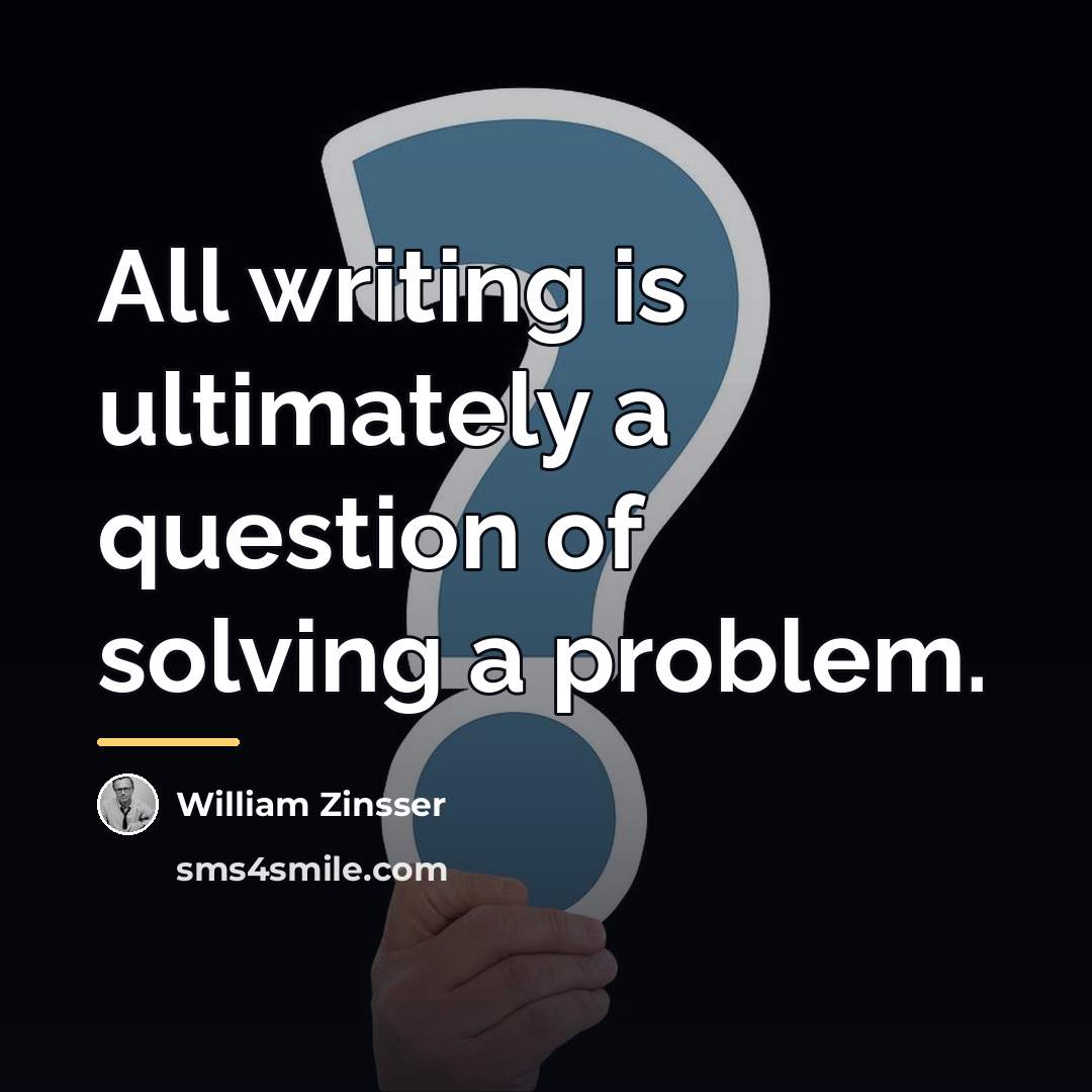 “All writing is ultimately a question of solving a problem.…” quote by William Zinsser