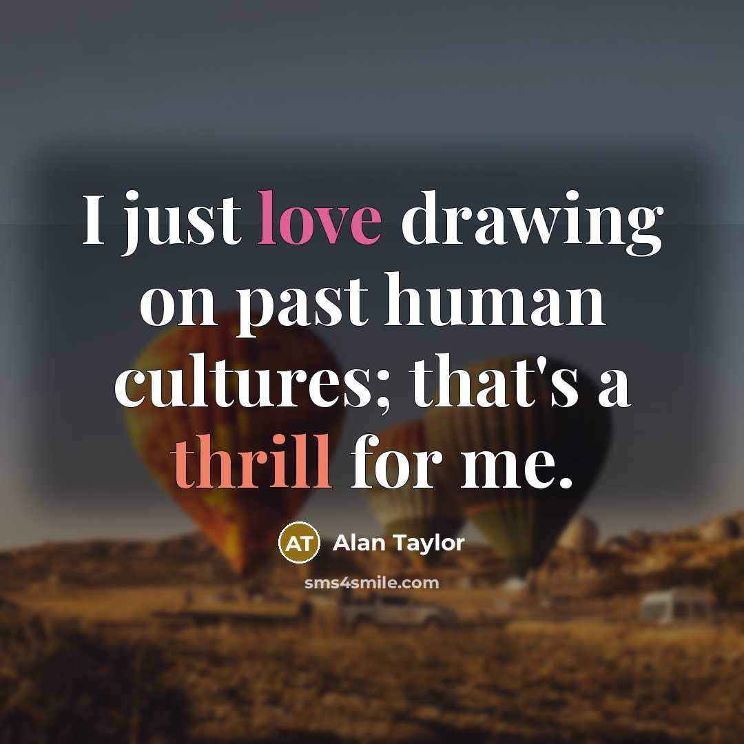 “I just love drawing on past human cultures; that's a…” quote by Alan Taylor