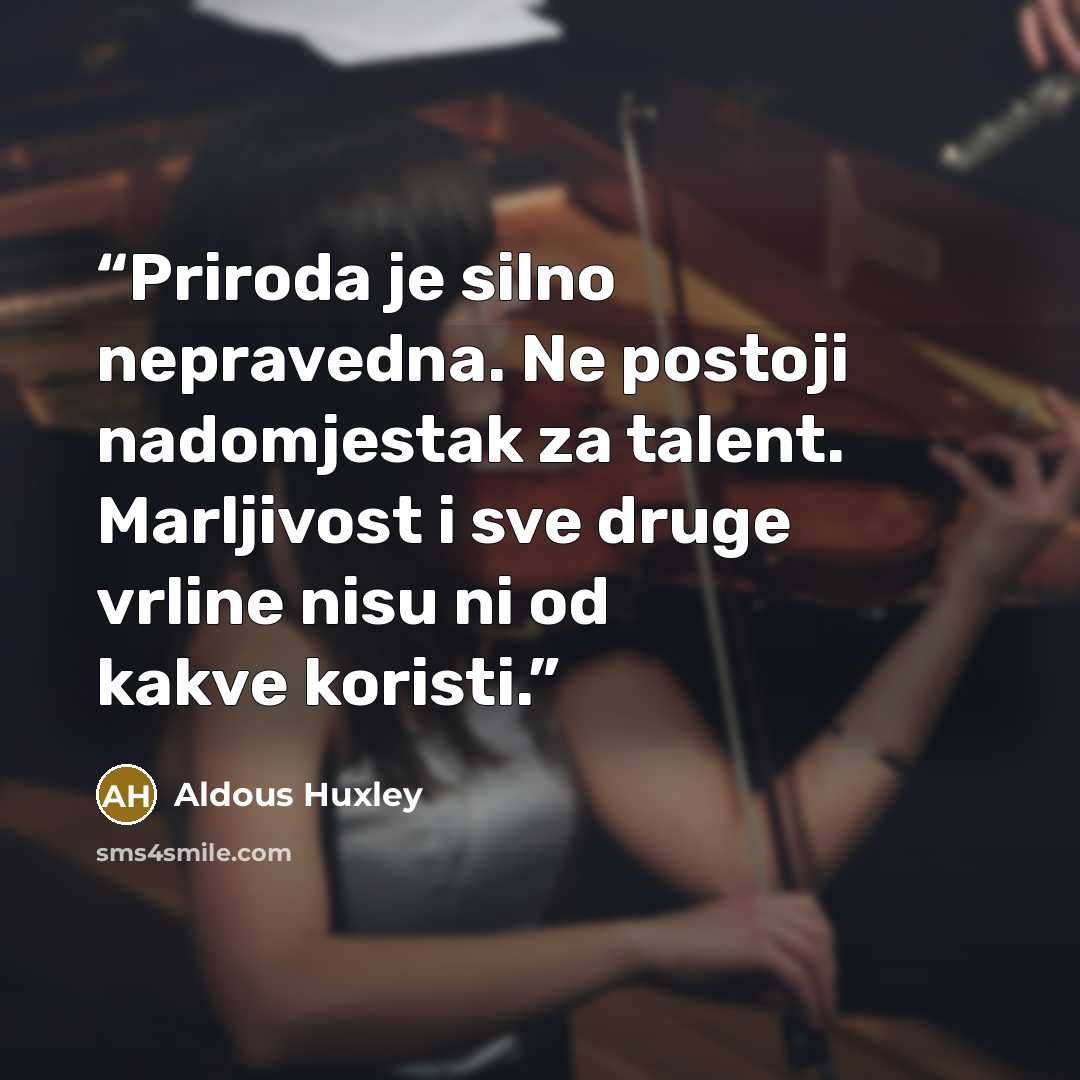 “Priroda je silno nepravedna. Ne postoji nadomjestak za talent. Marljivost i sve druge vrline nisu ni od kakve koristi.” quote by Aldous Huxley