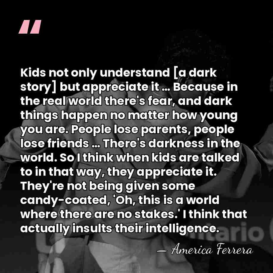 Kids not only understand [a dark story] but appreciate it … Because&hellip; - America Ferrera