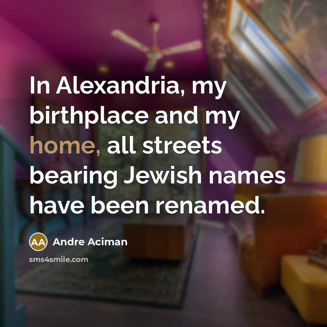 “In Alexandria, my birthplace and my home, all streets bearing Jewish names have been renamed.” quote by Andre Aciman