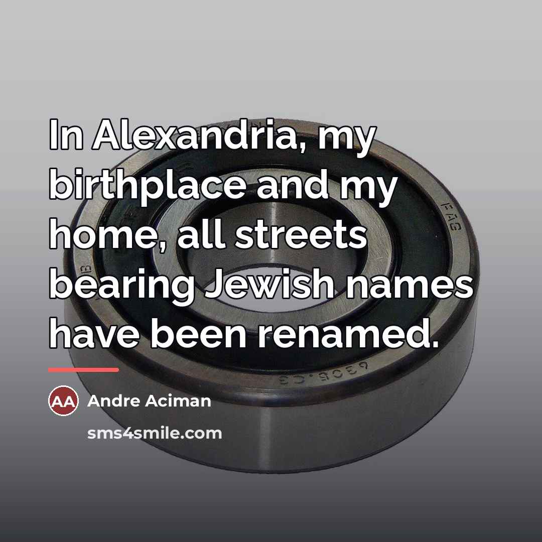 “In Alexandria, my birthplace and my home, all streets bearing…” quote by Andre Aciman