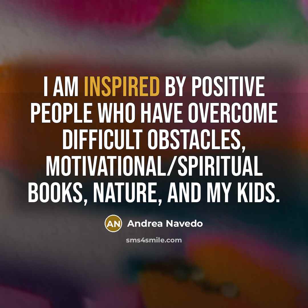 “I am inspired by positive people who have overcome difficult…” quote by Andrea Navedo