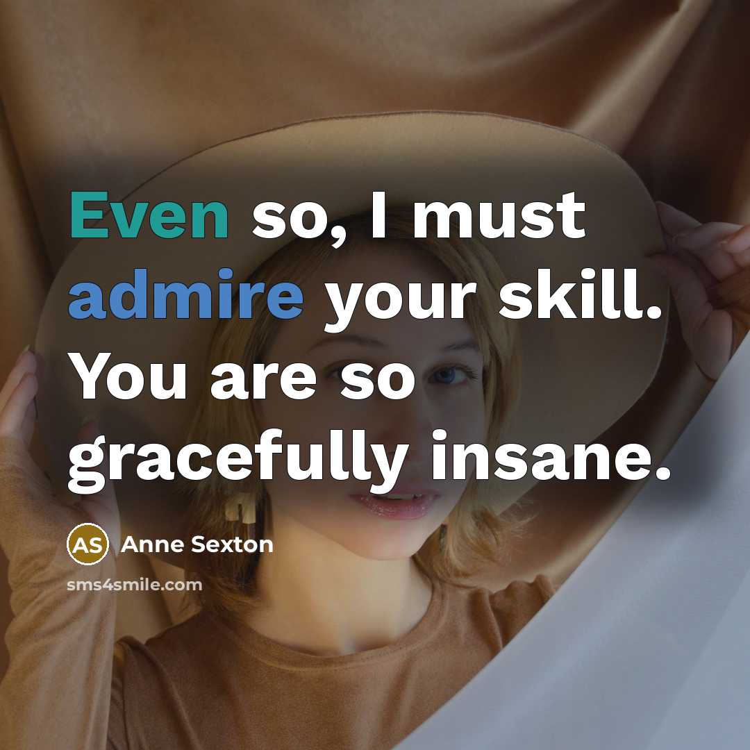 “Even so, I must admire your skill. You are so…” quote by Anne Sexton