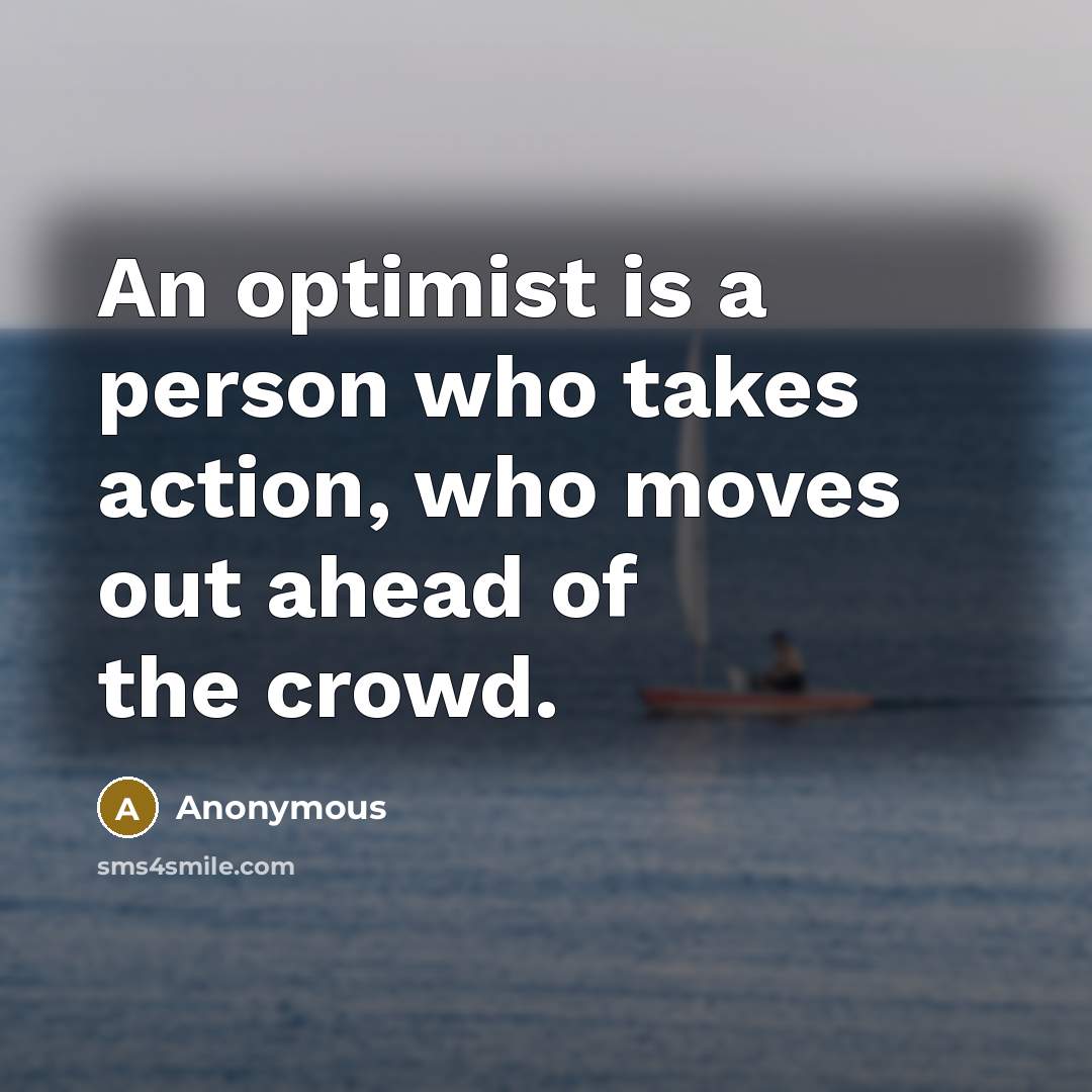 “An optimist is a person who takes action, who moves…” quote by Anonymous