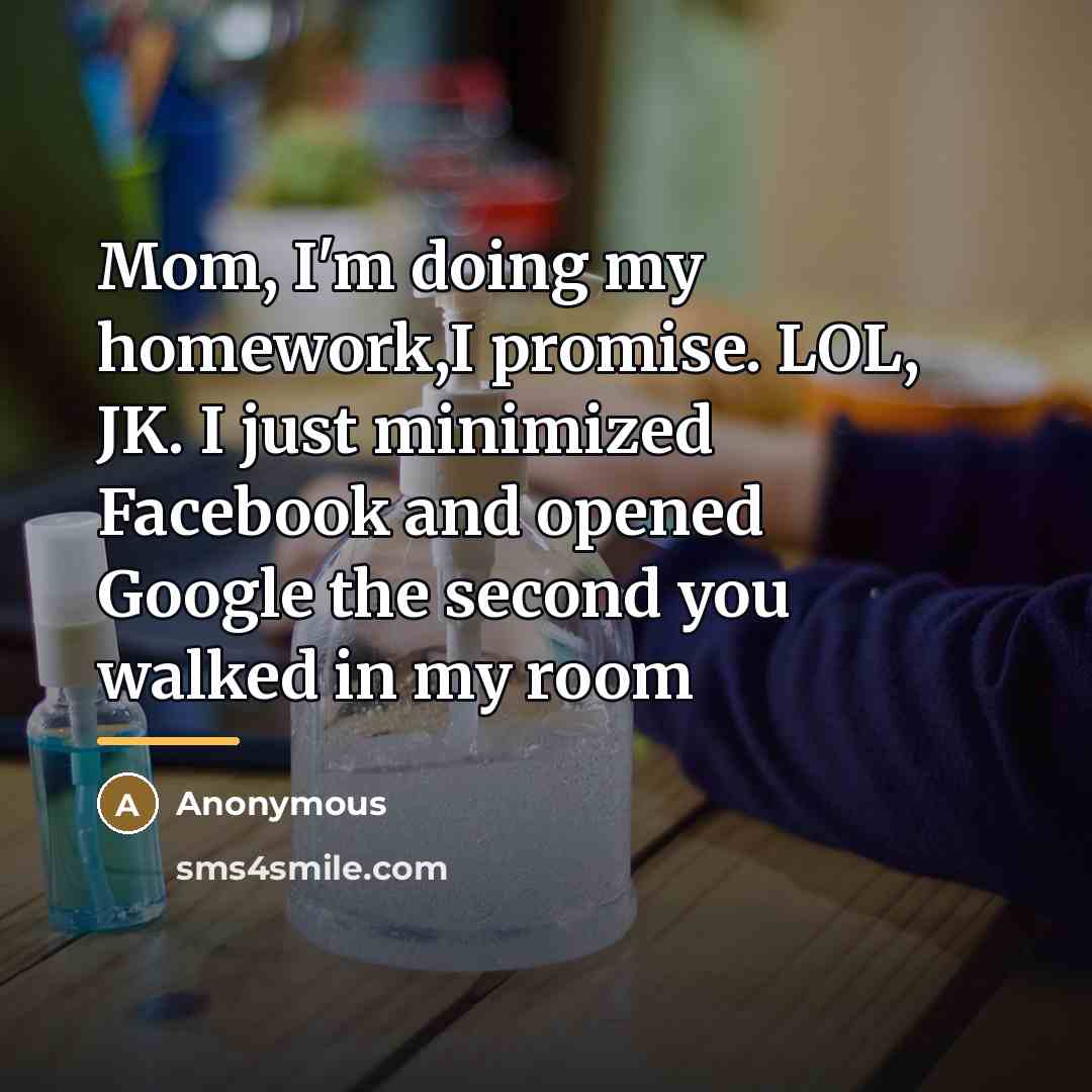 “Mom, I'm doing my homework,I promise. LOL, JK. I just…” quote by Anonymous