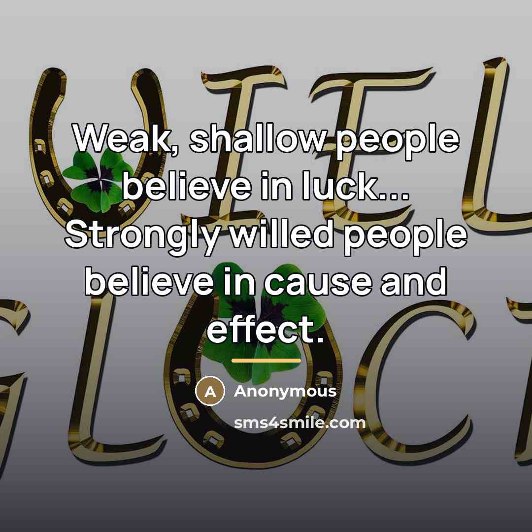 “Weak, shallow people believe in luck... Strongly willed people believe…” quote by Anonymous