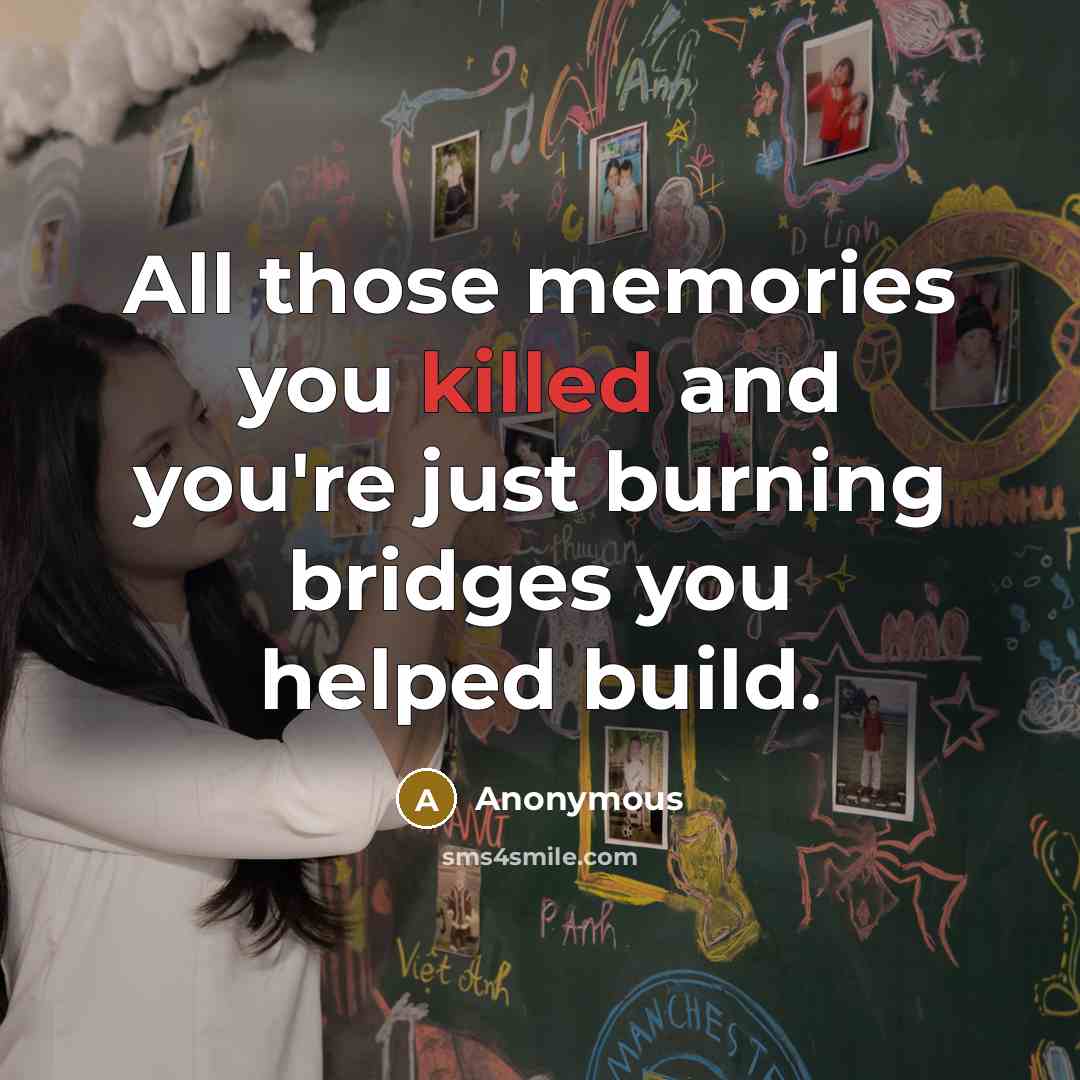 “All those memories you killed and you're just burning bridges…” quote by Anonymous