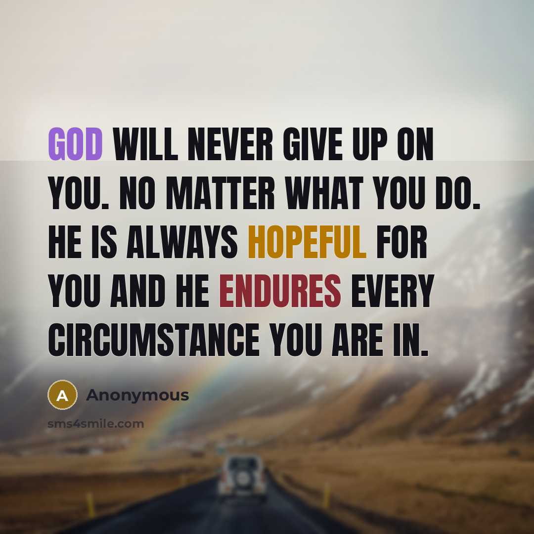 “God will NEVER give up on you. No matter what you do. He is ALWAYS hopeful for you and He endures every circumstance you are in.” quote by Anonymous
