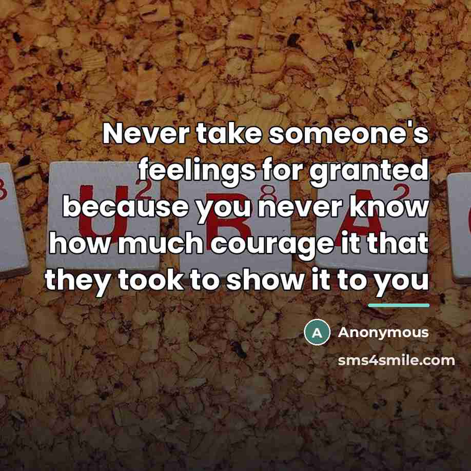 “Never take someone's feelings for granted because you never know…” quote by Anonymous