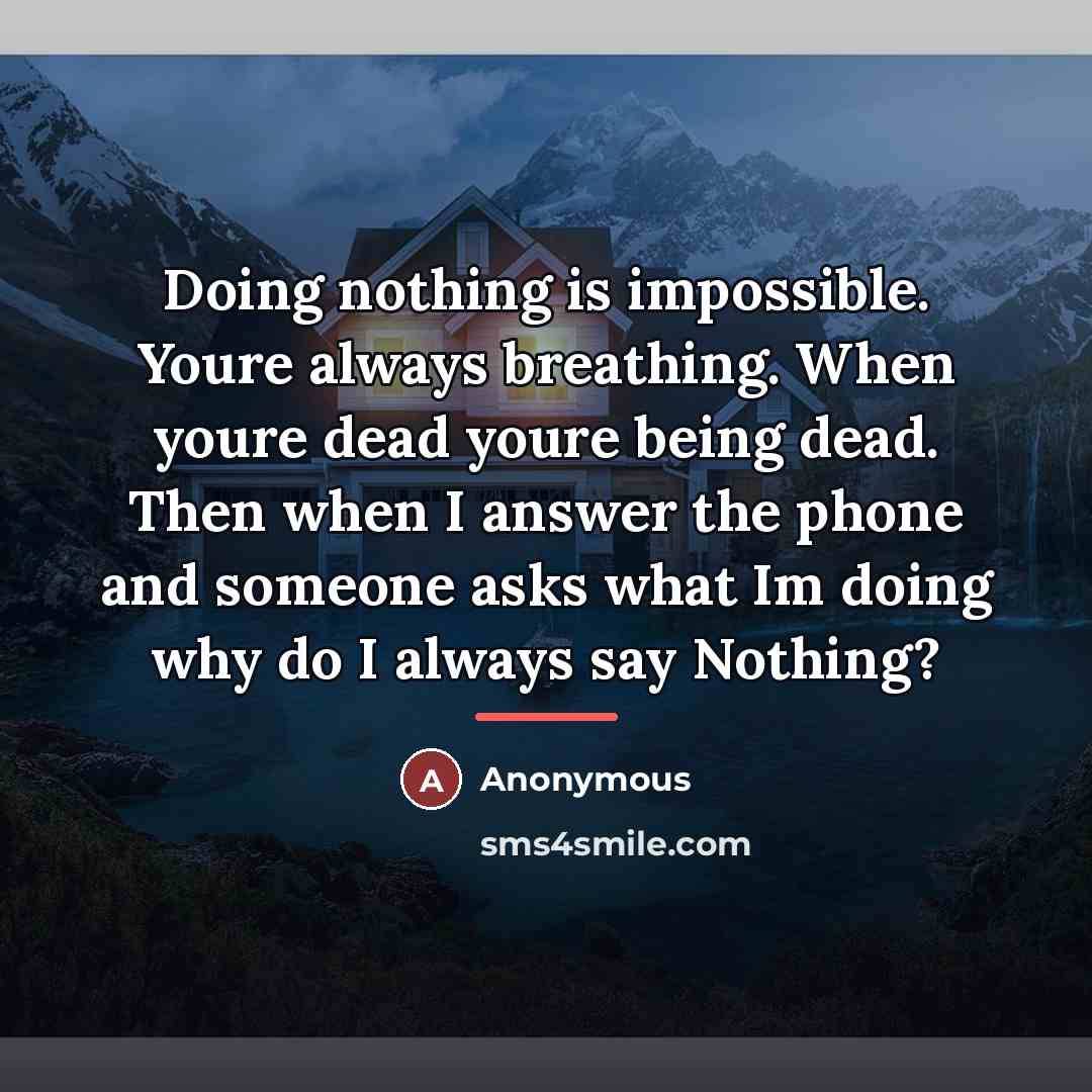 “Doing nothing is impossible. Youre always breathing. When youre dead…” quote by Anonymous