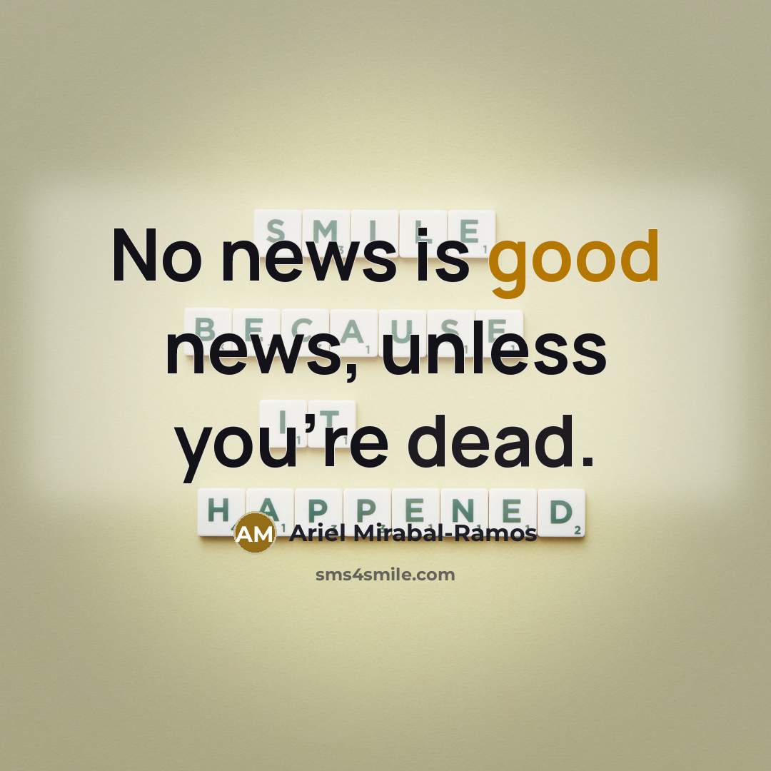 “No news is good news, unless you're dead.” quote by Ariel Mirabal-Ramos