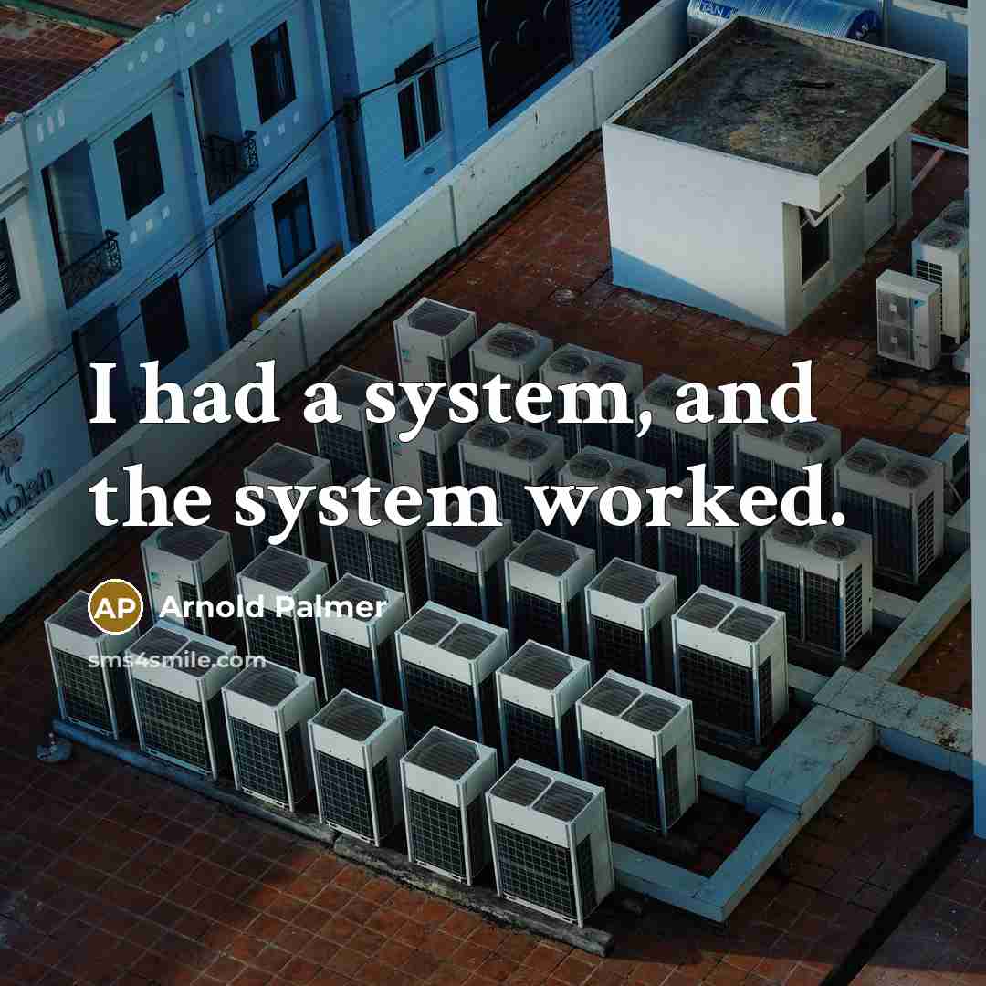 “I had a system, and the system worked.” quote by Arnold Palmer