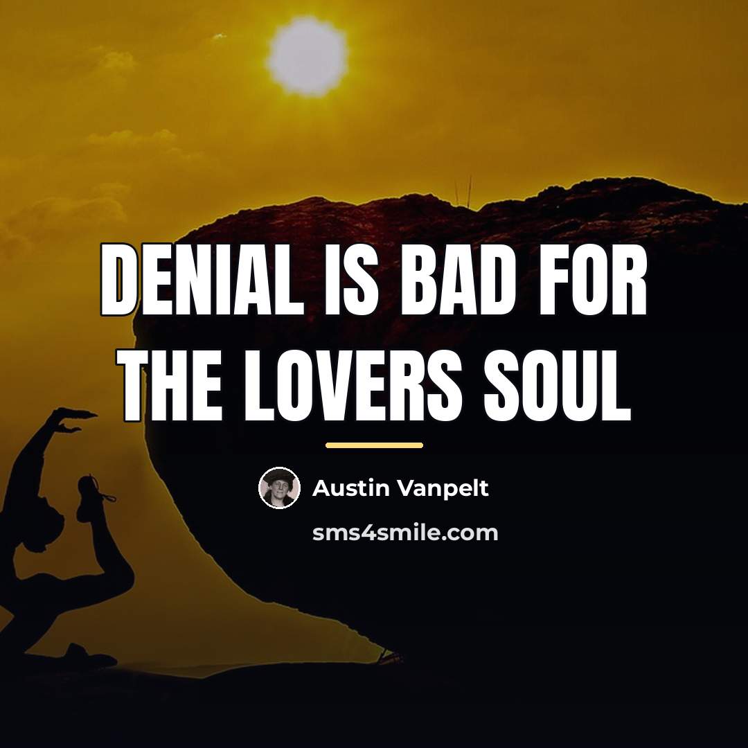 “Denial is bad for the lovers soul…” quote by Austin Vanpelt