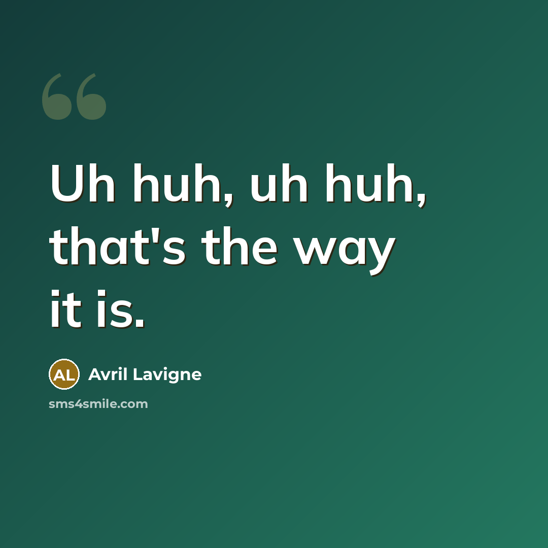 “Uh huh, uh huh, that's the way it is.…” quote by Avril Lavigne