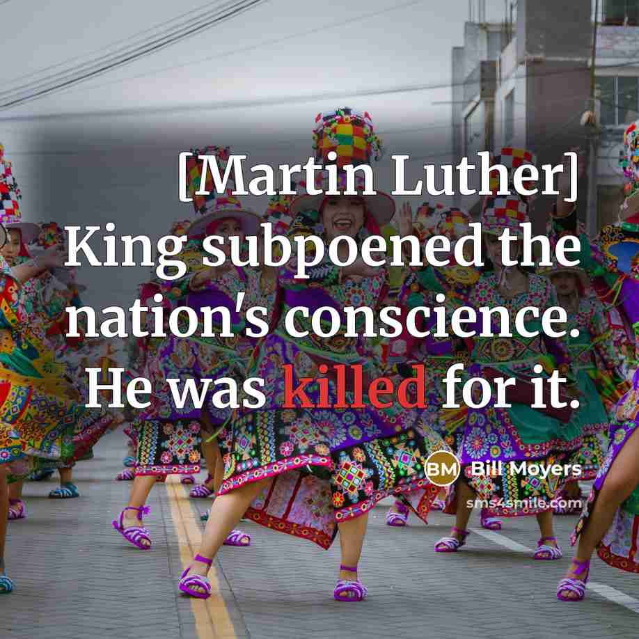 “[Martin Luther] King subpoened the nation's conscience. He was killed…” quote by Bill Moyers
