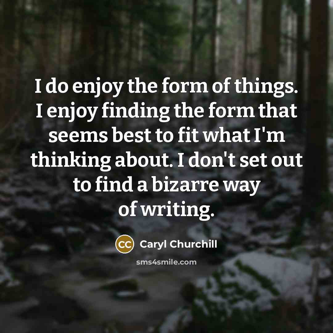 “I do enjoy the form of things. I enjoy finding…” quote by Caryl Churchill