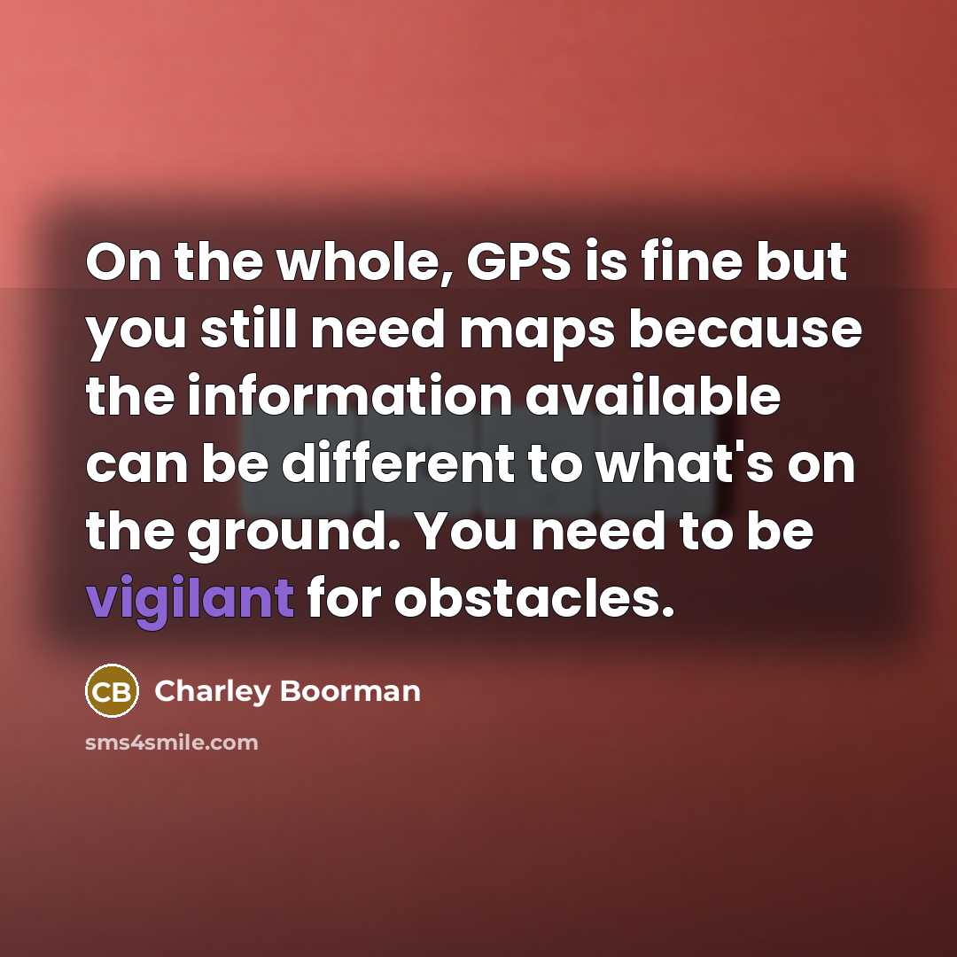 “On the whole, GPS is fine but you still need…” quote by Charley Boorman