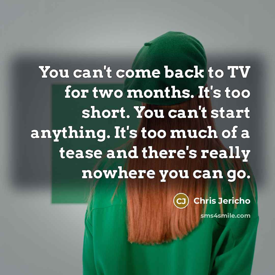 “You can't come back to TV for two months. It's…” quote by Chris Jericho