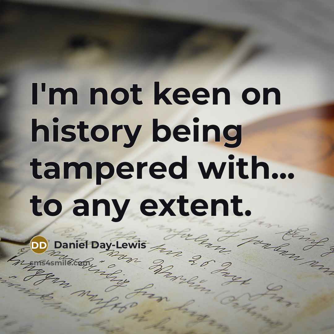 “I'm not keen on history being tampered with... to any extent.” quote by Daniel Day-Lewis