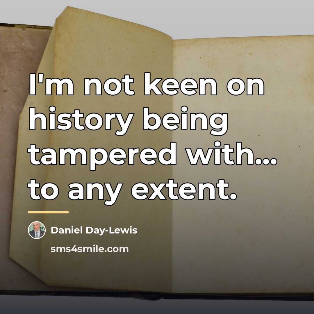“I'm not keen on history being tampered with... to any…” quote by Daniel Day-Lewis