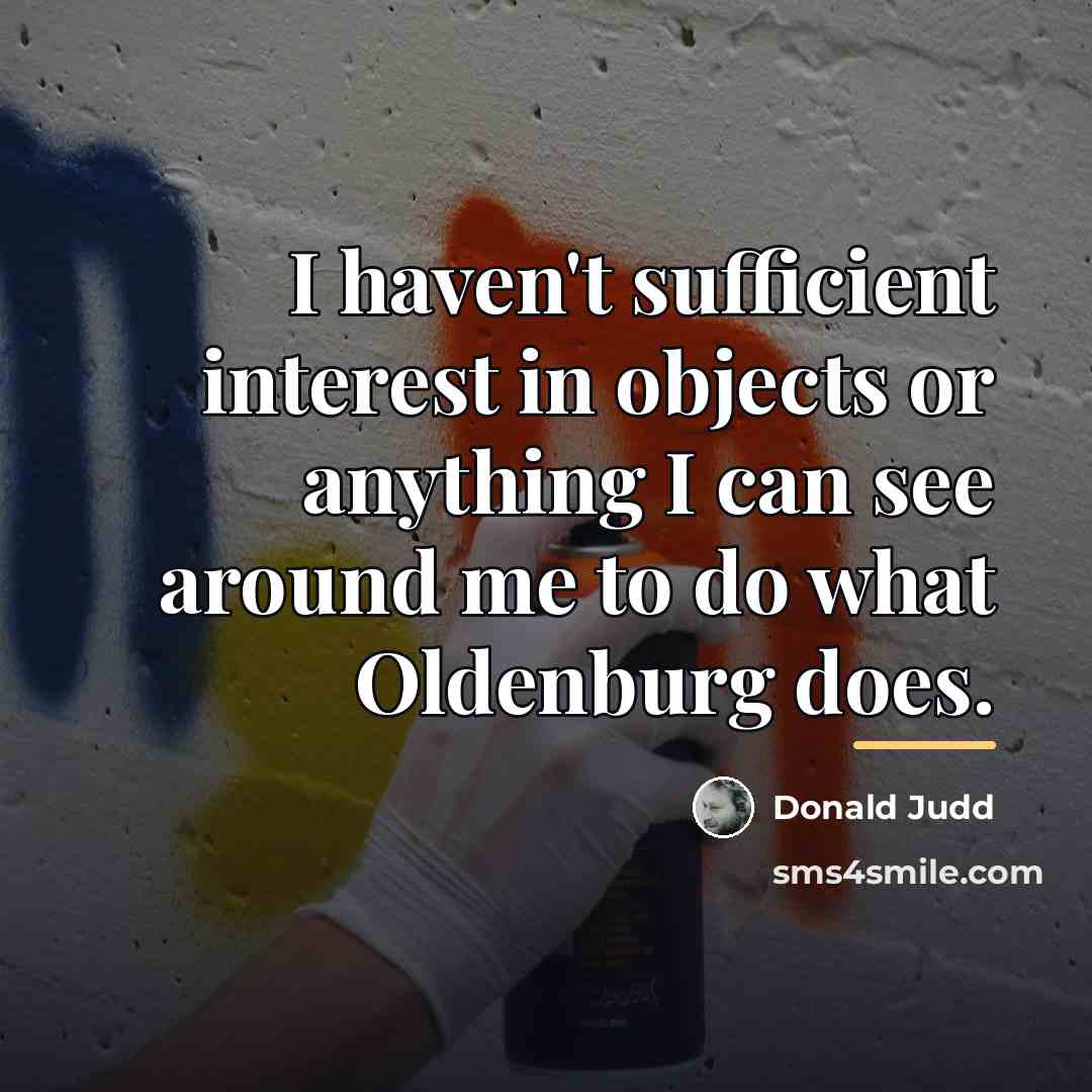 “I haven't sufficient interest in objects or anything I can…” quote by Donald Judd