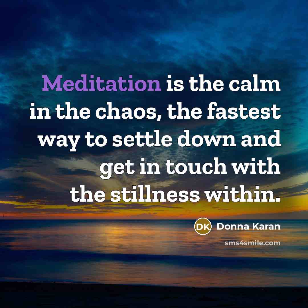 “Meditation is the calm in the chaos, the fastest way…” quote by Donna Karan