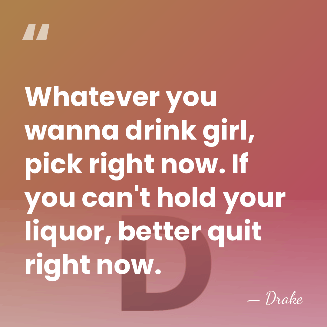 Whatever you wanna drink girl, pick right now. If you can't hold&hellip; - Drake
