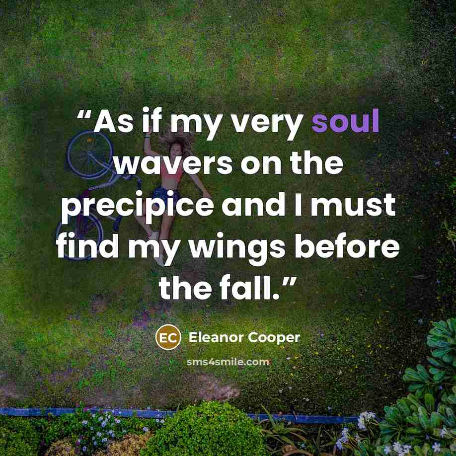“As if my very soul wavers on the precipice and I must find my wings before the fall.” quote by Eleanor Cooper