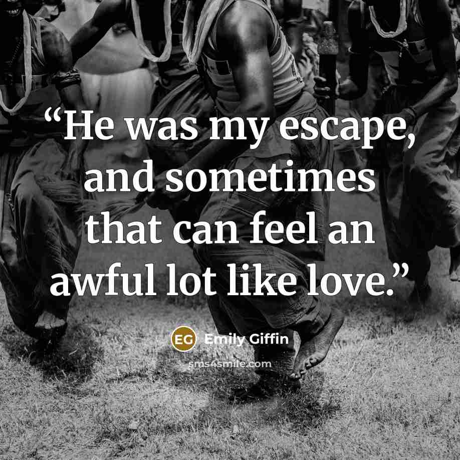 “He was my escape, and sometimes that can feel an awful lot like love.” quote by Emily Giffin